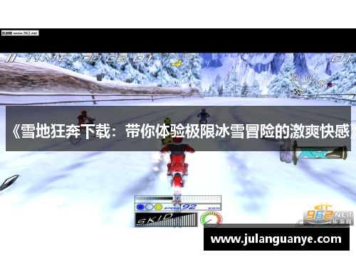 《雪地狂奔下载:带你体验极限冰雪冒险的激爽快感》 《雪地狂奔下载:带你体验极限冰雪冒险的激爽快感》