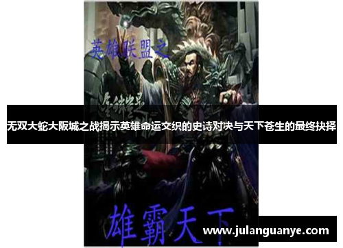 无双大蛇大阪城之战揭示英雄命运交织的史诗对决与天下苍生的最终抉择 无双大蛇大阪城之战揭示英雄命运交织的史诗对决与天下苍生的最终抉择
